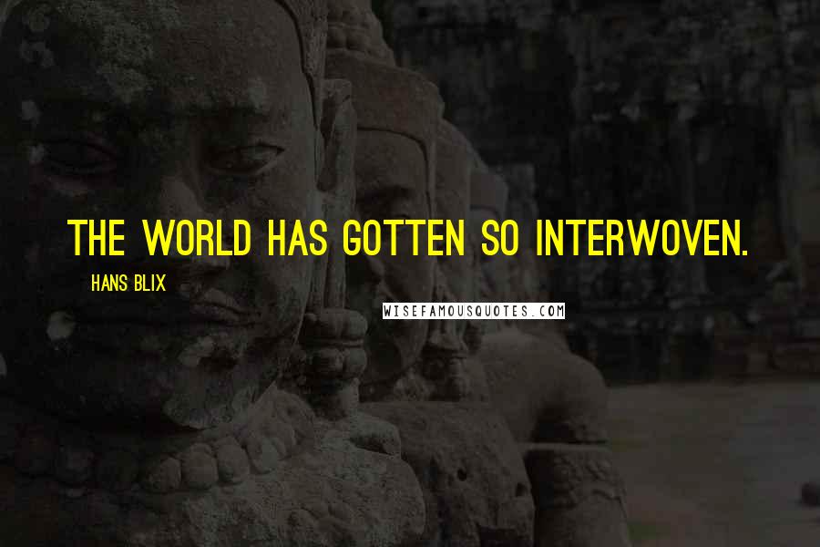 Hans Blix Quotes: The world has gotten so interwoven.