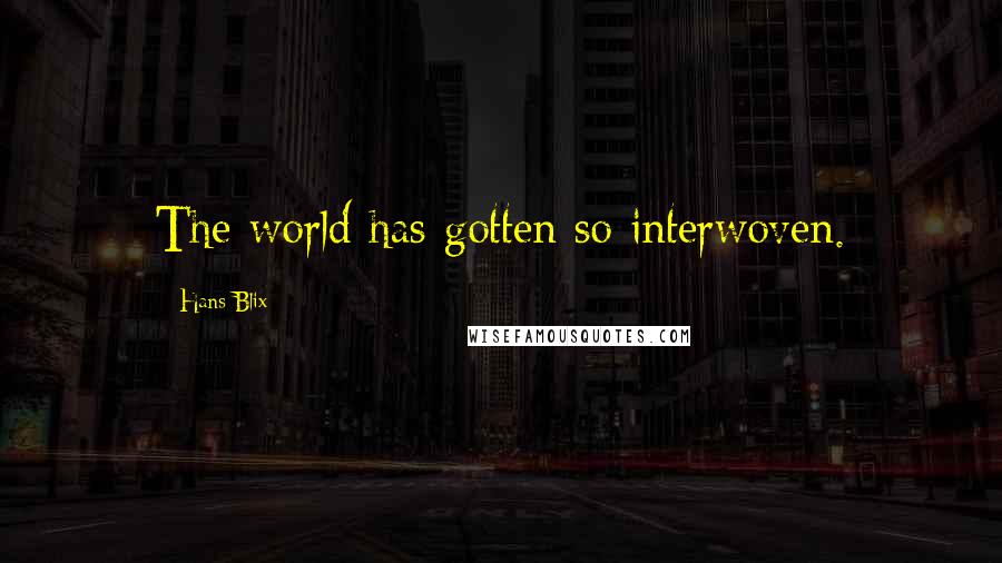 Hans Blix Quotes: The world has gotten so interwoven.