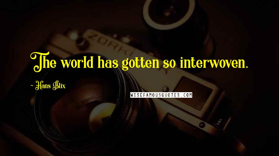 Hans Blix Quotes: The world has gotten so interwoven.