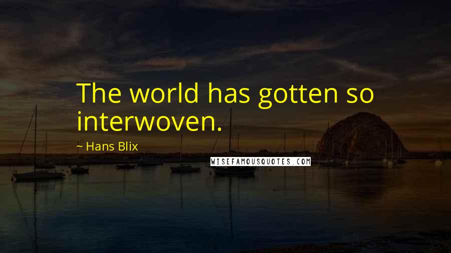 Hans Blix Quotes: The world has gotten so interwoven.