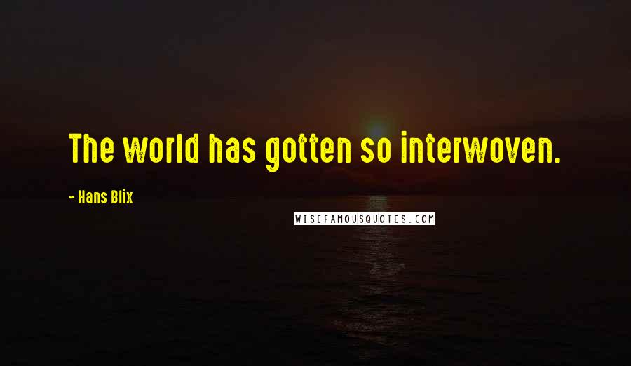 Hans Blix Quotes: The world has gotten so interwoven.