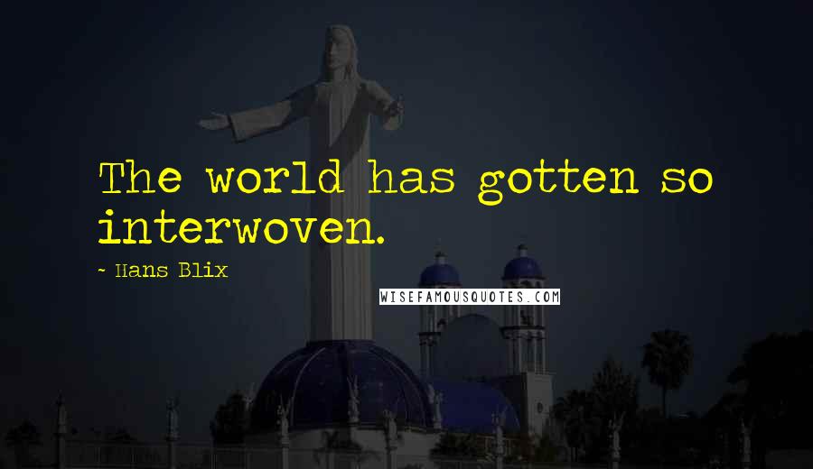 Hans Blix Quotes: The world has gotten so interwoven.
