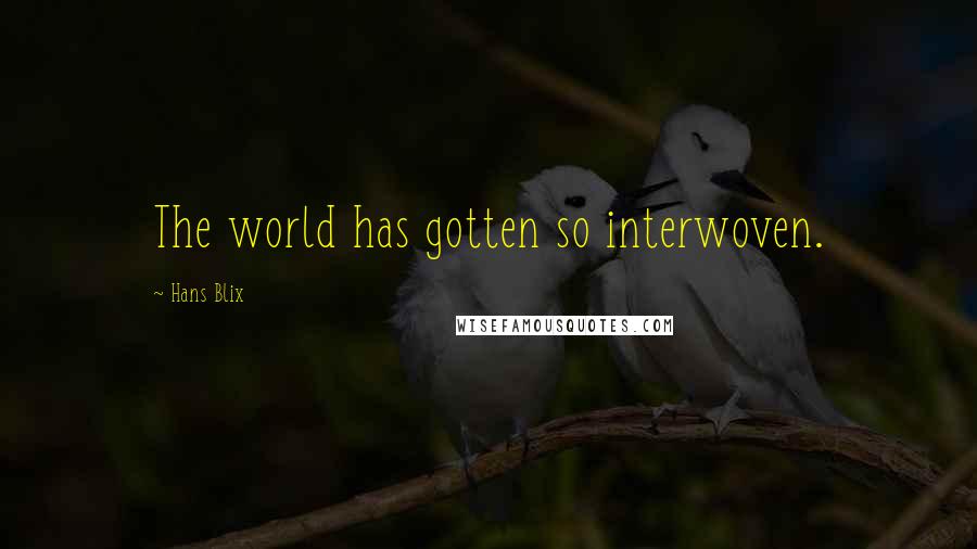 Hans Blix Quotes: The world has gotten so interwoven.