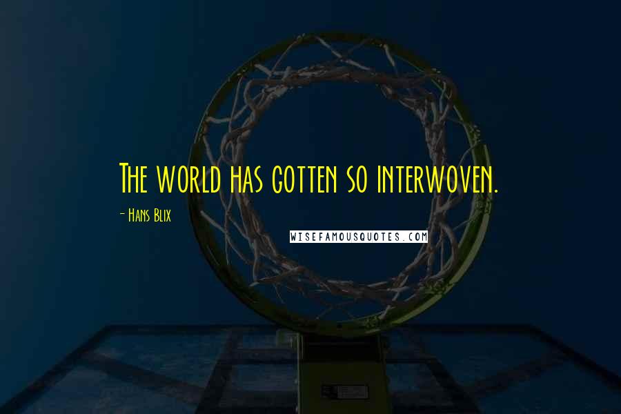 Hans Blix Quotes: The world has gotten so interwoven.