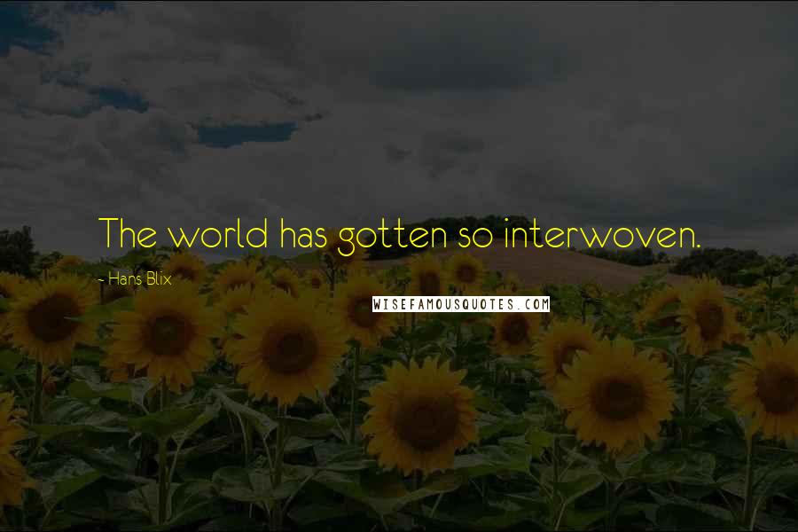 Hans Blix Quotes: The world has gotten so interwoven.