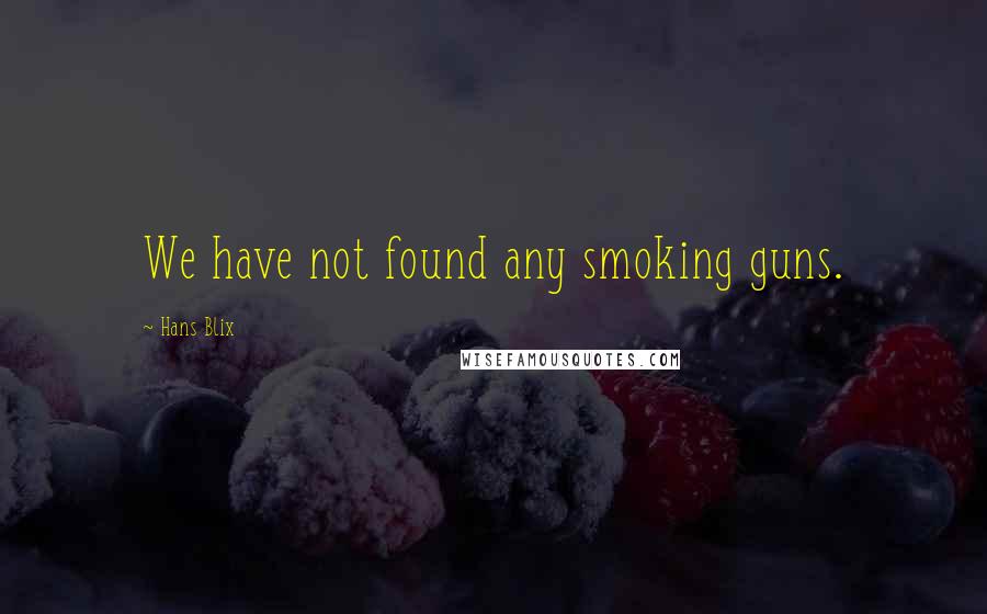 Hans Blix Quotes: We have not found any smoking guns.