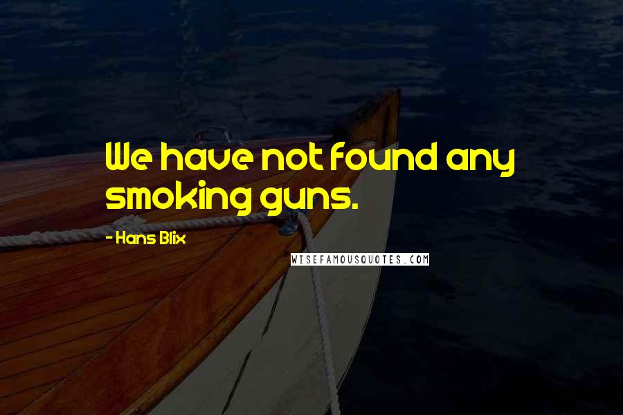Hans Blix Quotes: We have not found any smoking guns.