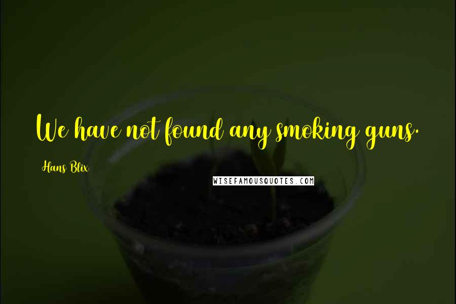 Hans Blix Quotes: We have not found any smoking guns.