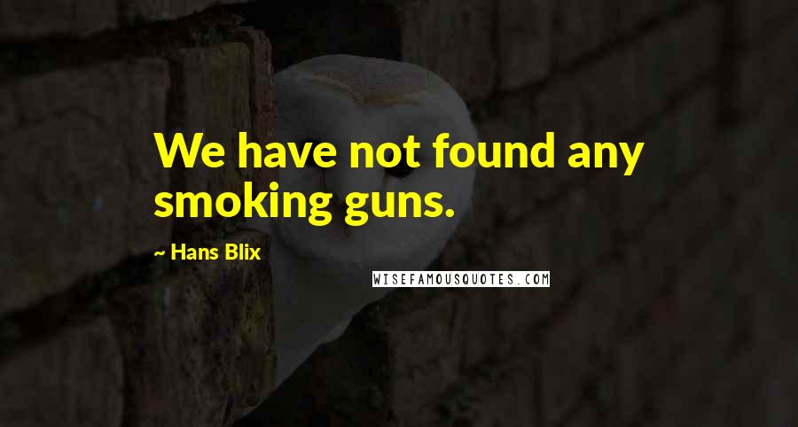Hans Blix Quotes: We have not found any smoking guns.