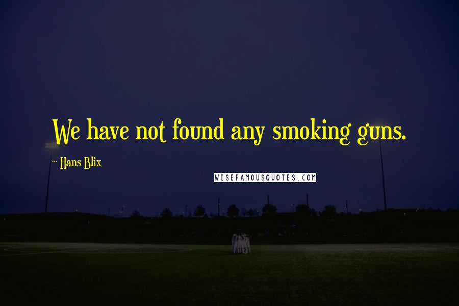 Hans Blix Quotes: We have not found any smoking guns.