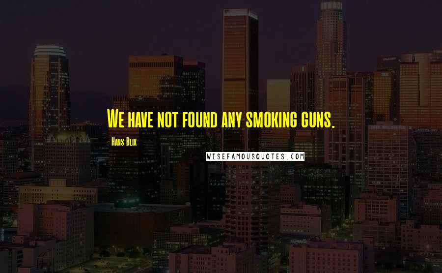 Hans Blix Quotes: We have not found any smoking guns.