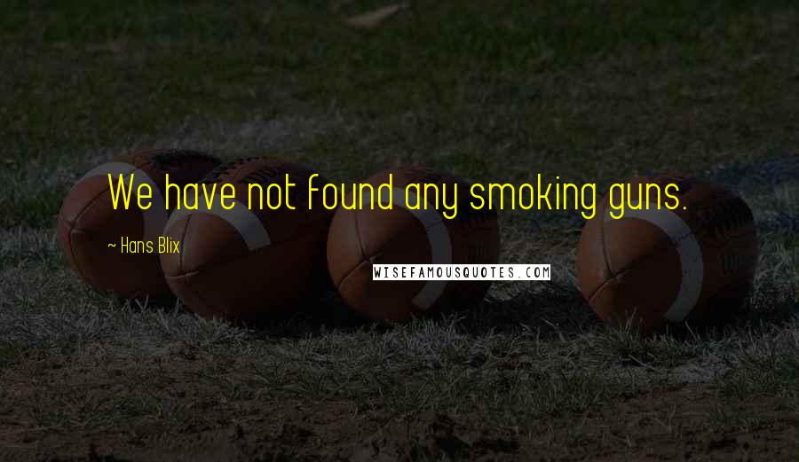 Hans Blix Quotes: We have not found any smoking guns.