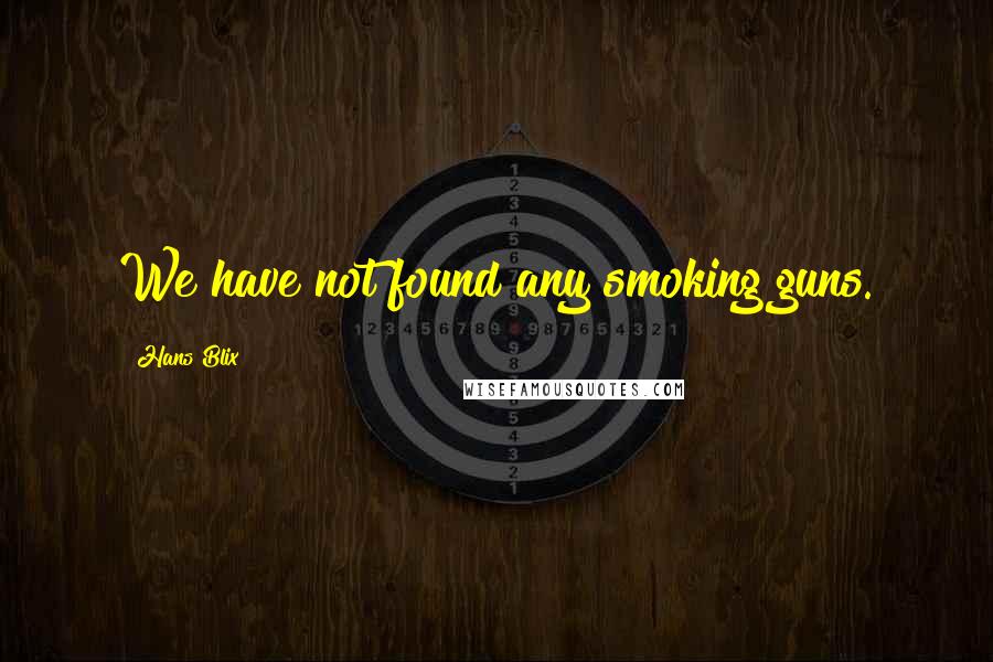Hans Blix Quotes: We have not found any smoking guns.