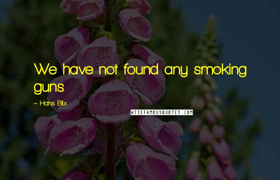Hans Blix Quotes: We have not found any smoking guns.