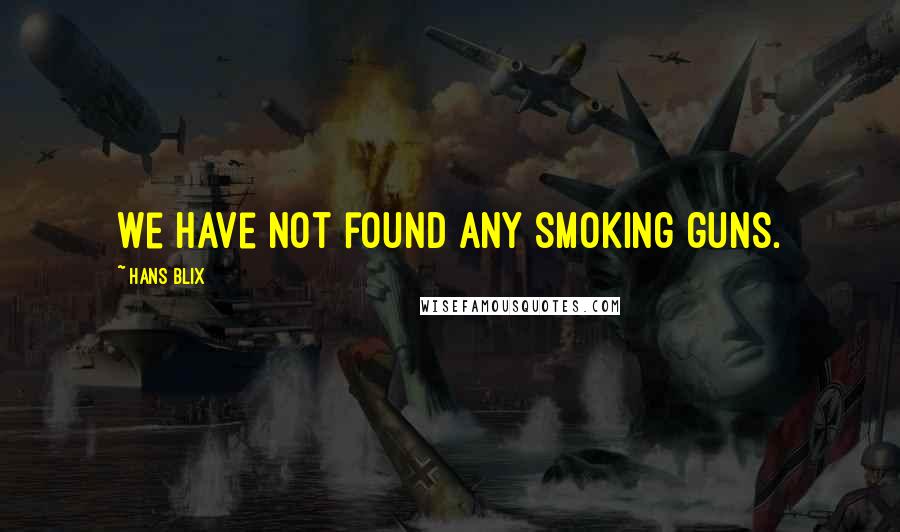 Hans Blix Quotes: We have not found any smoking guns.