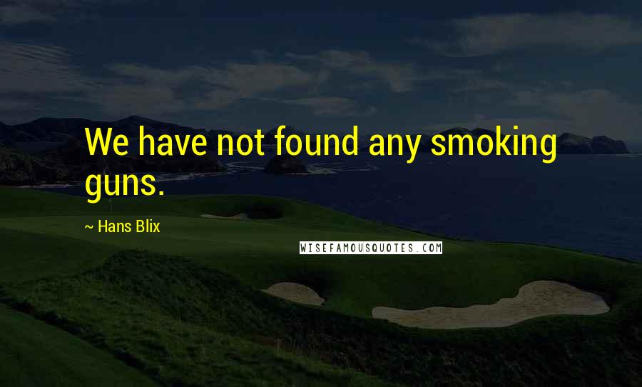 Hans Blix Quotes: We have not found any smoking guns.