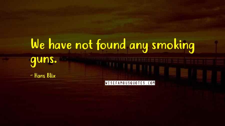 Hans Blix Quotes: We have not found any smoking guns.