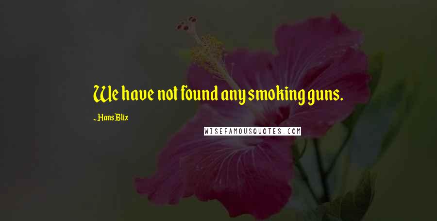 Hans Blix Quotes: We have not found any smoking guns.