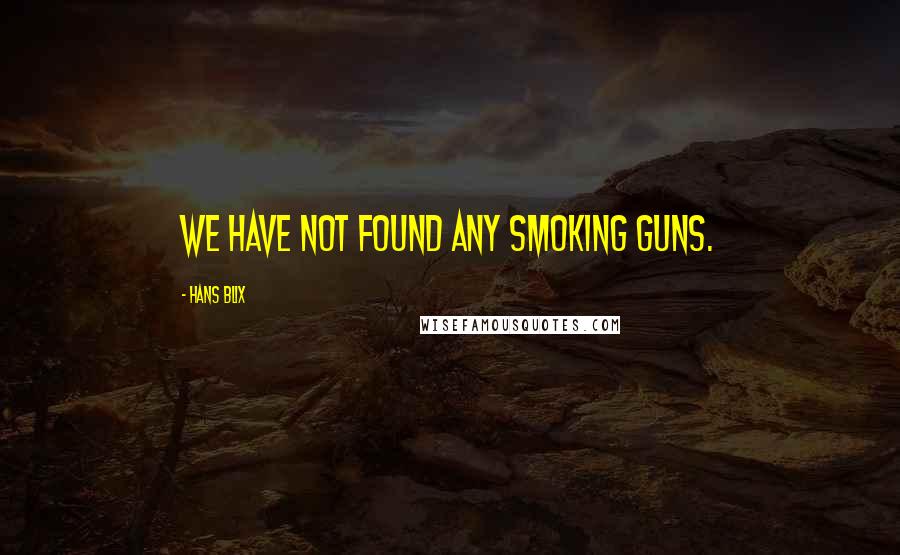 Hans Blix Quotes: We have not found any smoking guns.
