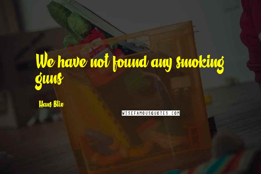 Hans Blix Quotes: We have not found any smoking guns.