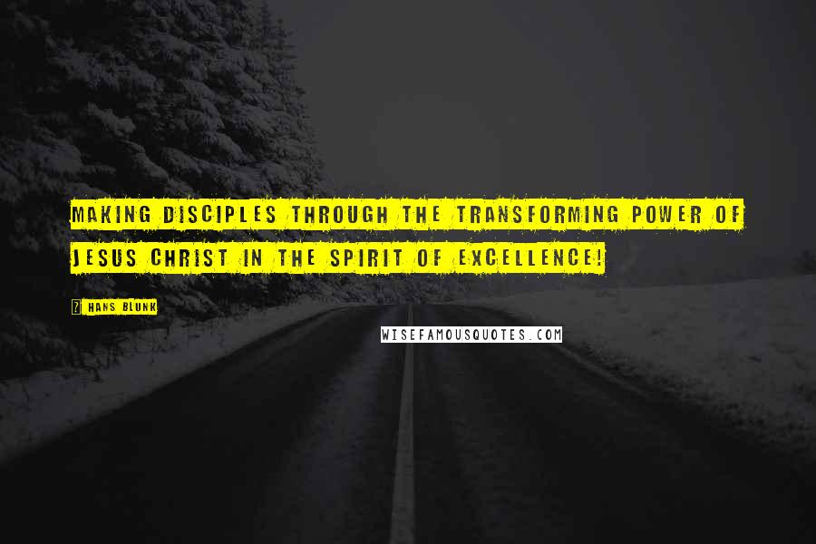 Hans Blunk Quotes: Making Disciples through the Transforming Power of Jesus Christ in the Spirit of Excellence!