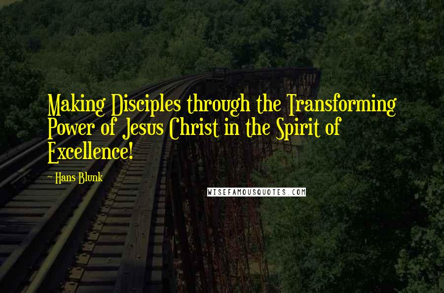 Hans Blunk Quotes: Making Disciples through the Transforming Power of Jesus Christ in the Spirit of Excellence!