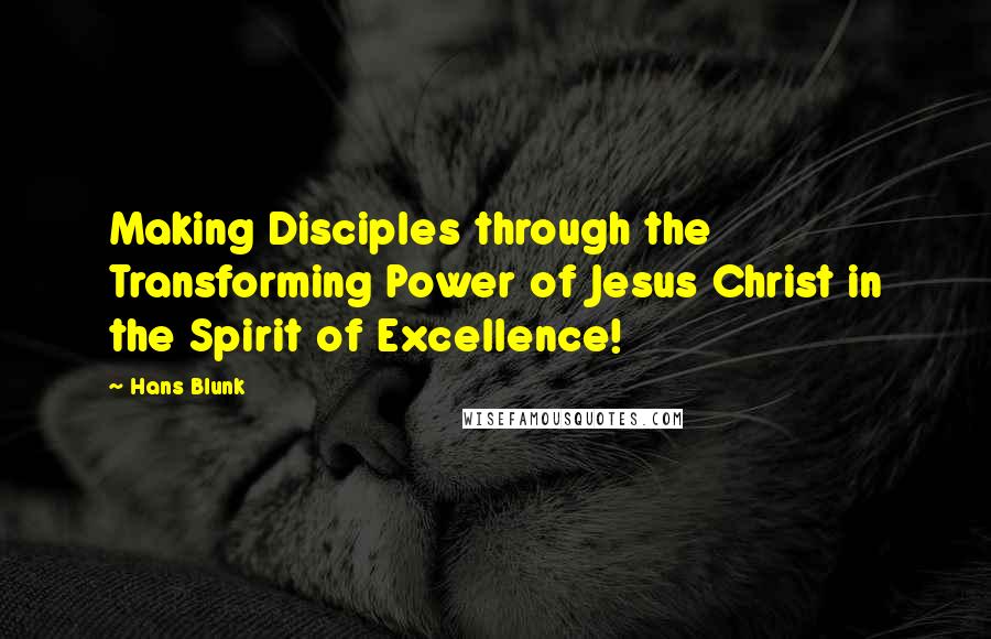 Hans Blunk Quotes: Making Disciples through the Transforming Power of Jesus Christ in the Spirit of Excellence!
