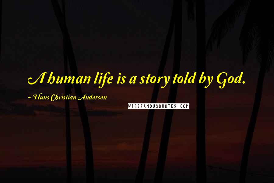 Hans Christian Andersen Quotes: A human life is a story told by God.