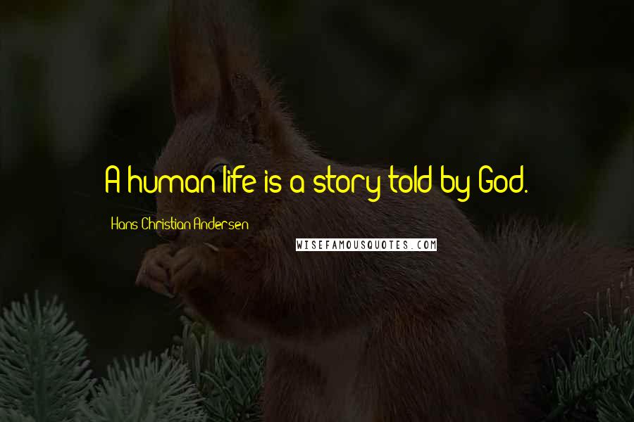 Hans Christian Andersen Quotes: A human life is a story told by God.