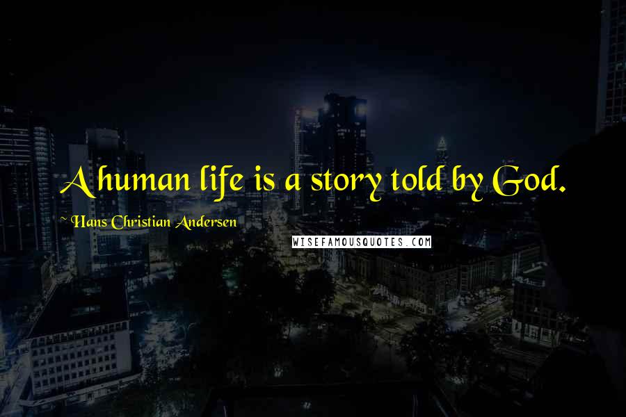 Hans Christian Andersen Quotes: A human life is a story told by God.