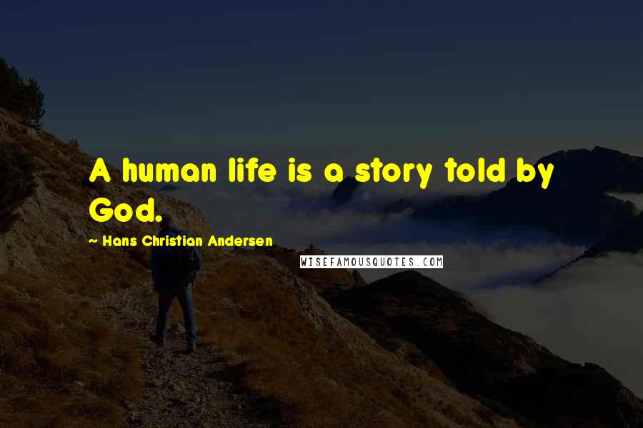 Hans Christian Andersen Quotes: A human life is a story told by God.