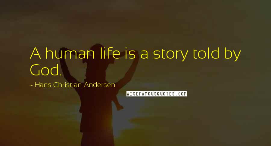 Hans Christian Andersen Quotes: A human life is a story told by God.