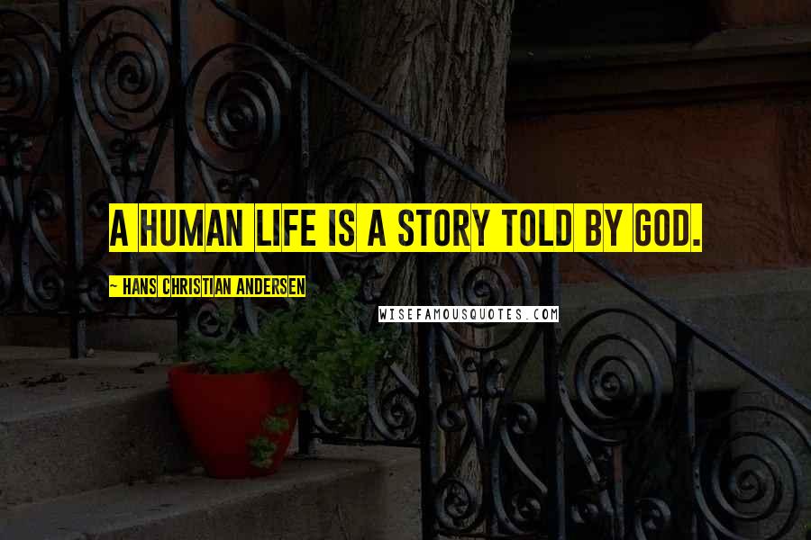 Hans Christian Andersen Quotes: A human life is a story told by God.