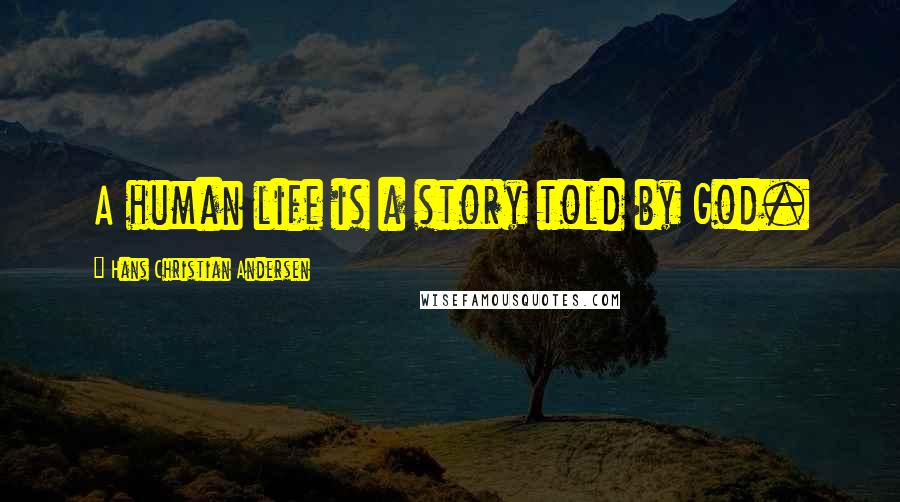 Hans Christian Andersen Quotes: A human life is a story told by God.