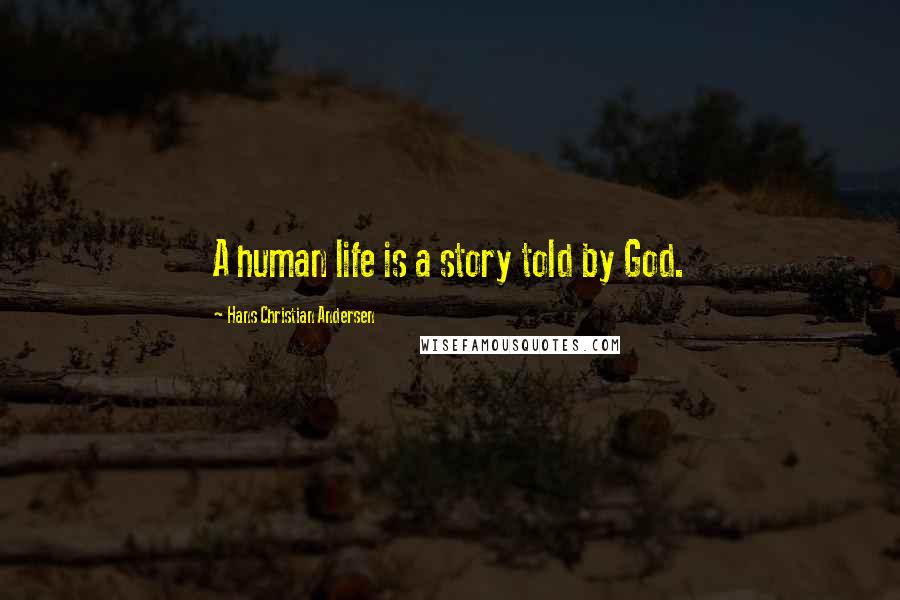 Hans Christian Andersen Quotes: A human life is a story told by God.