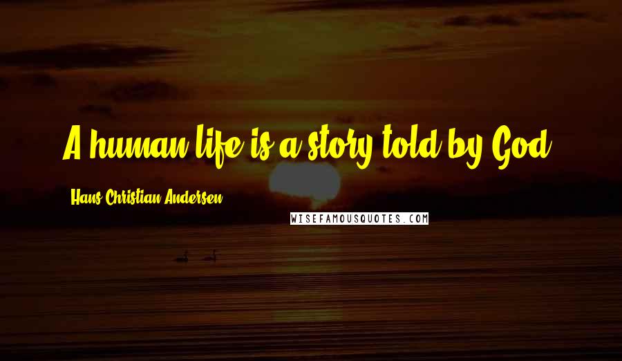 Hans Christian Andersen Quotes: A human life is a story told by God.