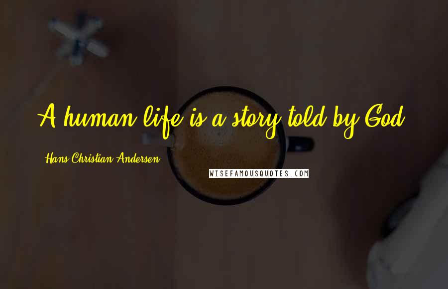 Hans Christian Andersen Quotes: A human life is a story told by God.