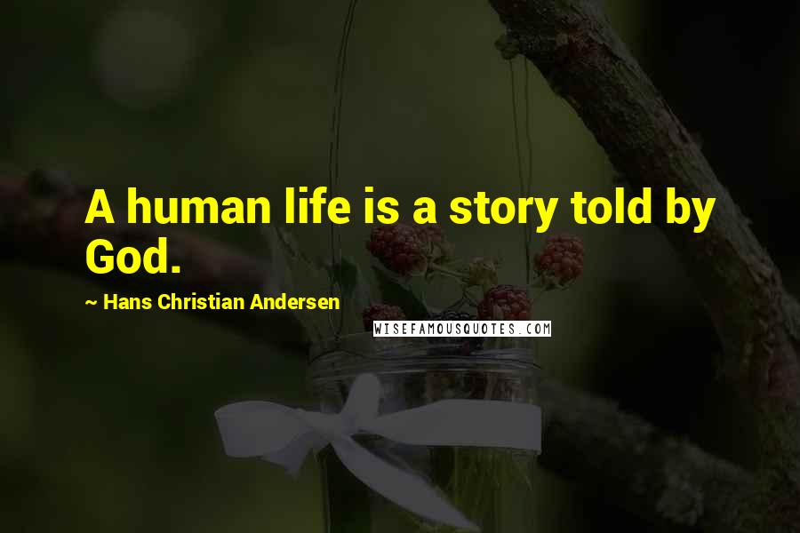 Hans Christian Andersen Quotes: A human life is a story told by God.
