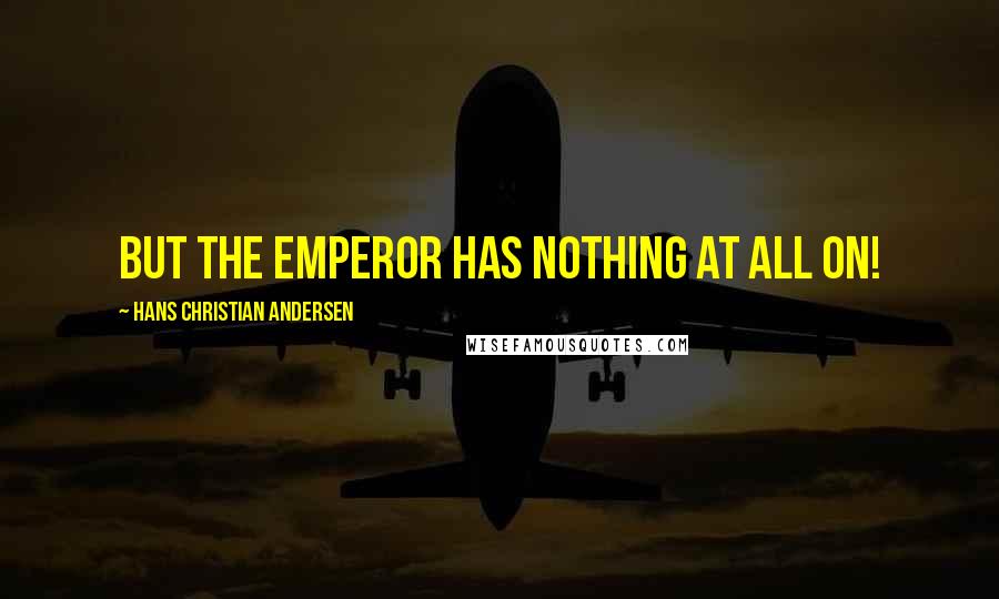 Hans Christian Andersen Quotes: But the Emperor has nothing at all on!