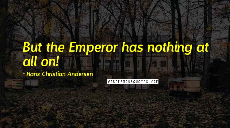 Hans Christian Andersen Quotes: But the Emperor has nothing at all on!