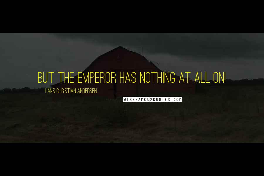 Hans Christian Andersen Quotes: But the Emperor has nothing at all on!