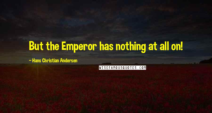 Hans Christian Andersen Quotes: But the Emperor has nothing at all on!