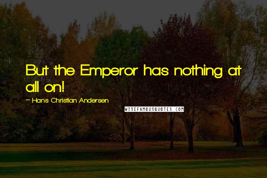 Hans Christian Andersen Quotes: But the Emperor has nothing at all on!