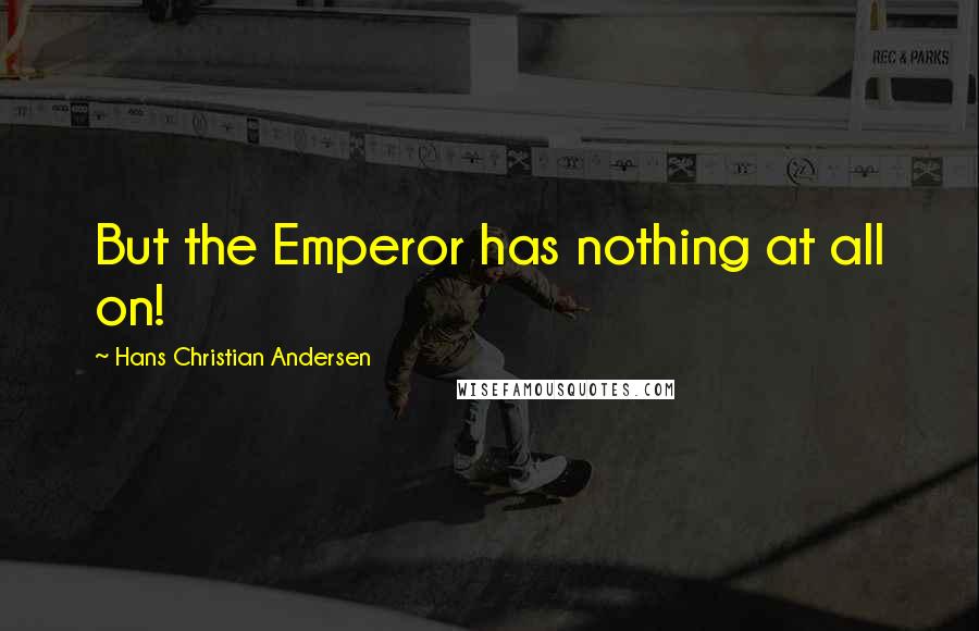 Hans Christian Andersen Quotes: But the Emperor has nothing at all on!