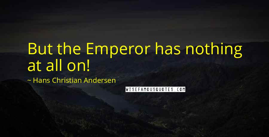 Hans Christian Andersen Quotes: But the Emperor has nothing at all on!