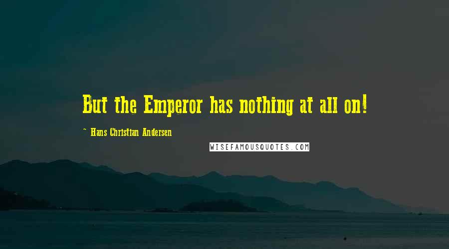 Hans Christian Andersen Quotes: But the Emperor has nothing at all on!