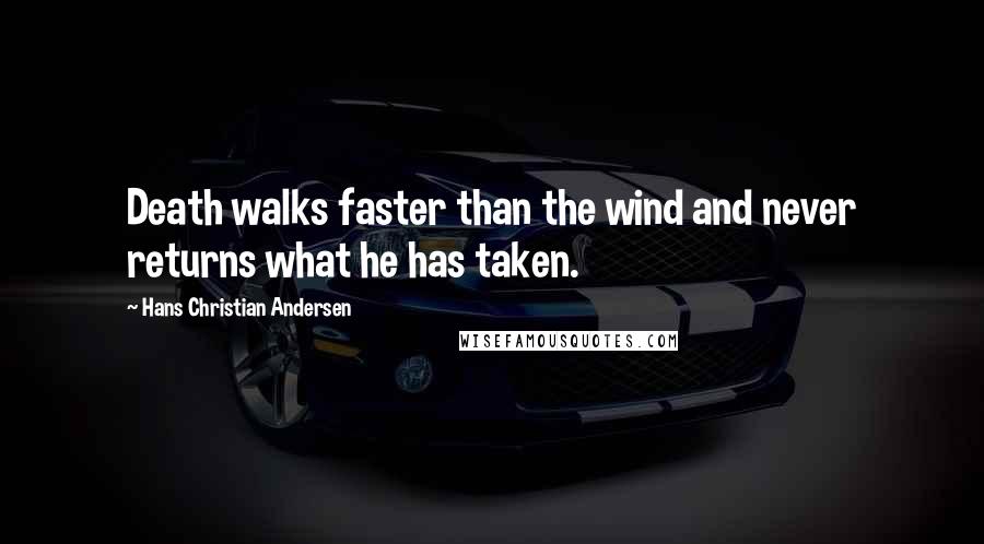 Hans Christian Andersen Quotes: Death walks faster than the wind and never returns what he has taken.