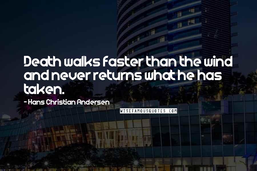 Hans Christian Andersen Quotes: Death walks faster than the wind and never returns what he has taken.