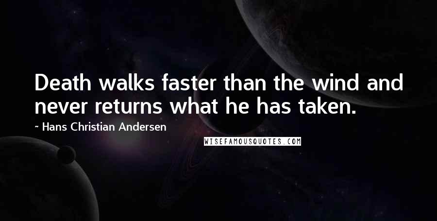 Hans Christian Andersen Quotes: Death walks faster than the wind and never returns what he has taken.