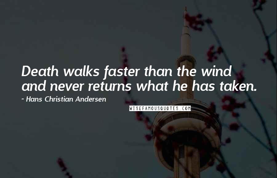 Hans Christian Andersen Quotes: Death walks faster than the wind and never returns what he has taken.